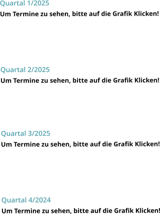 Quartal 1/2025 Um Termine zu sehen, bitte auf die Grafik Klicken!    Quartal 2/2025 Um Termine zu sehen, bitte auf die Grafik Klicken!    Quartal 3/2025 Um Termine zu sehen, bitte auf die Grafik Klicken!    Quartal 4/2024 Um Termine zu sehen, bitte auf die Grafik Klicken!